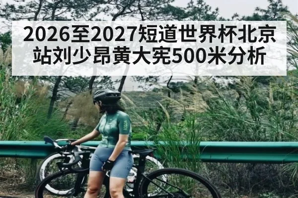 2026至2027短道世界杯北京站刘少昂黄大宪500米分析